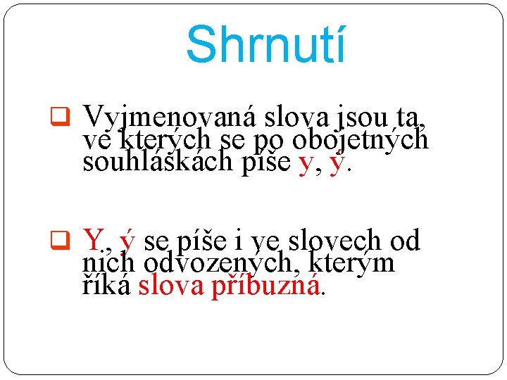Shrnutí q Vyjmenovaná slova jsou ta, ve kterých se po obojetných souhláskách píše y,