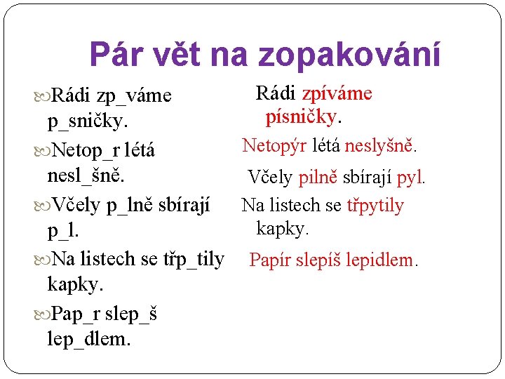 Pár vět na zopakování Rádi zp_váme p_sničky. Netop_r létá nesl_šně. Včely p_lně sbírají p_l.