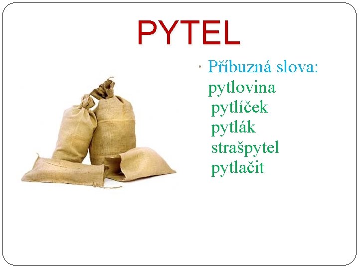 PYTEL Příbuzná slova: pytlovina pytlíček pytlák strašpytel pytlačit 