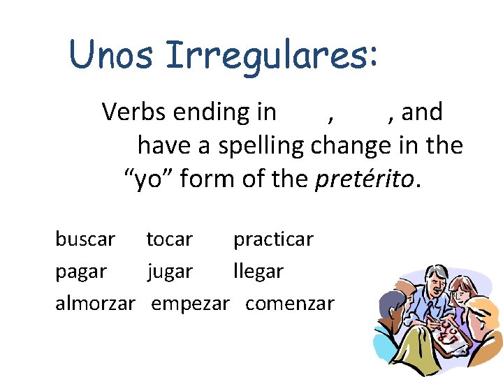 Unos Irregulares: Verbs ending in -car, -gar, and -zar have a spelling change in