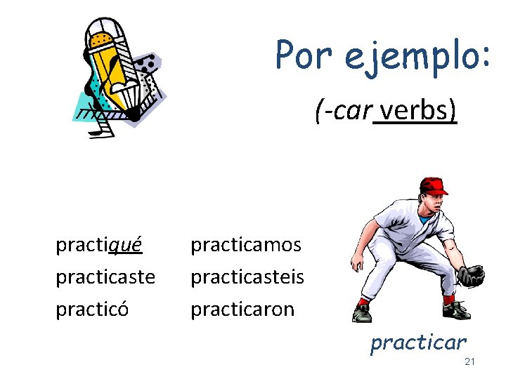 Por ejemplo: (-car verbs) practiqué practicaste practicó practicamos practicasteis practicaron practicar 21 