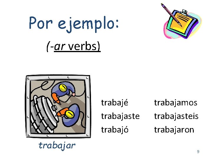 Por ejemplo: (-ar verbs) trabajé trabajaste trabajó trabajar trabajamos trabajasteis trabajaron 9 