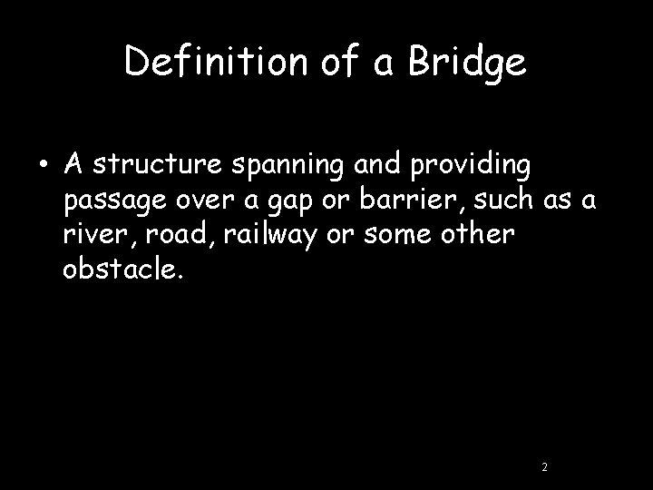 Definition of a Bridge • A structure spanning and providing passage over a gap