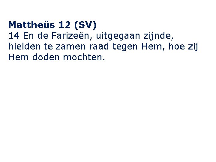 Mattheüs 12 (SV) 14 En de Farizeën, uitgegaan zijnde, hielden te zamen raad tegen