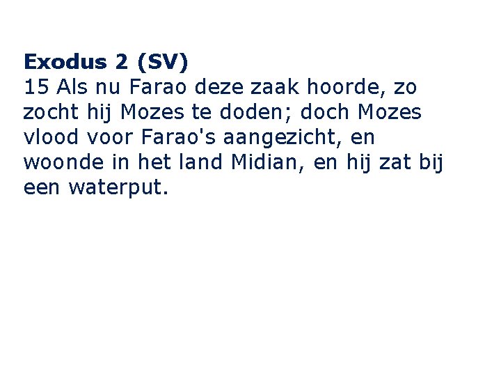 Exodus 2 (SV) 15 Als nu Farao deze zaak hoorde, zo zocht hij Mozes
