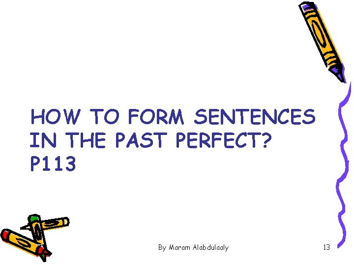 HOW TO FORM SENTENCES IN THE PAST PERFECT? P 113 By Maram Alabdulaaly 13