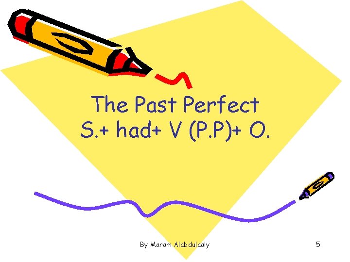 The Past Perfect S. + had+ V (P. P)+ O. By Maram Alabdulaaly 5