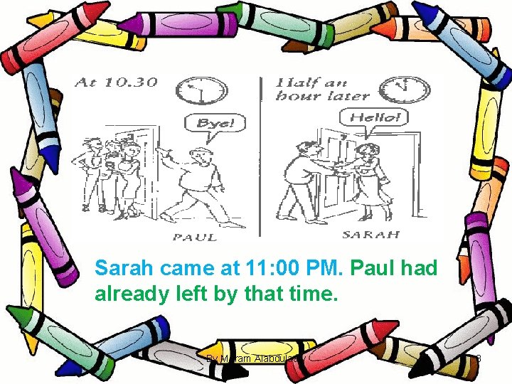 Sarah came at 11: 00 PM. Paul had already left by that time. By