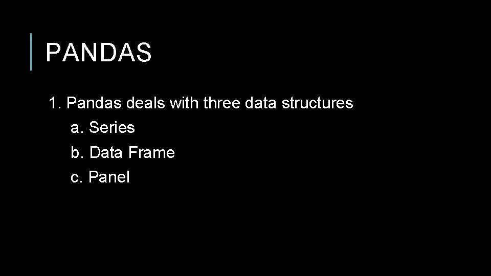 PANDAS 1. Pandas deals with three data structures a. Series b. Data Frame c. PANDAS 1. Pandas deals with three data structures a. Series b. Data Frame c.