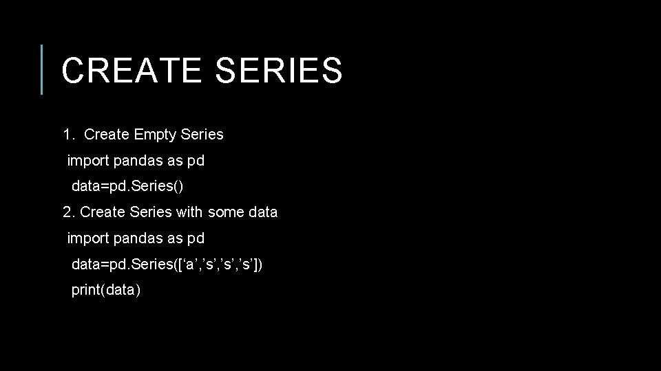 CREATE SERIES 1. Create Empty Series import pandas as pd data=pd. Series() 2. Create CREATE SERIES 1. Create Empty Series import pandas as pd data=pd. Series() 2. Create