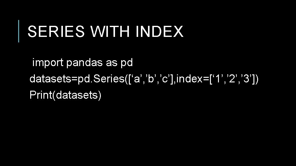 SERIES WITH INDEX import pandas as pd datasets=pd. Series([‘a’, ’b’, ’c’], index=[‘ 1’, ’