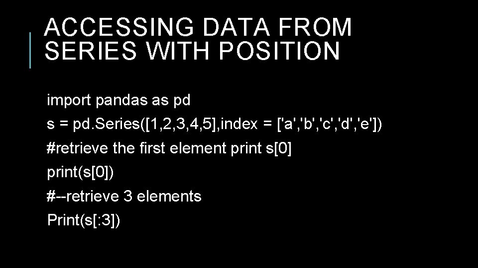 ACCESSING DATA FROM SERIES WITH POSITION import pandas as pd s = pd. Series([1, ACCESSING DATA FROM SERIES WITH POSITION import pandas as pd s = pd. Series([1,