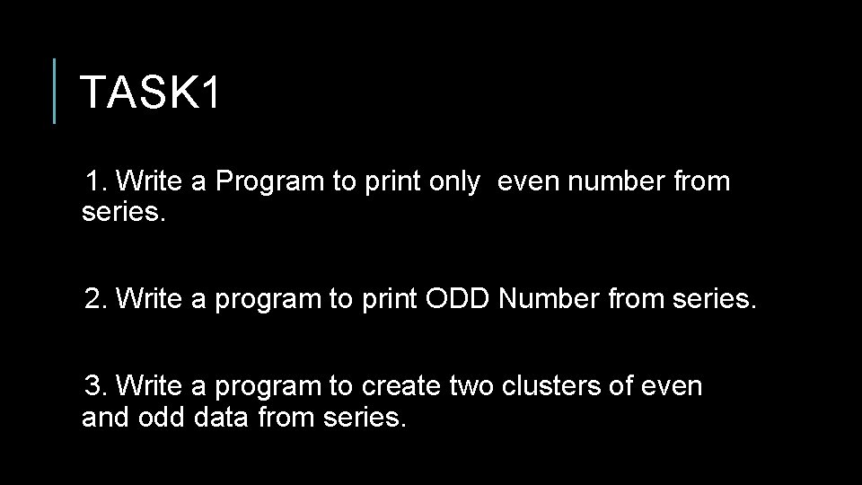 TASK 1 1. Write a Program to print only even number from series. 2. TASK 1 1. Write a Program to print only even number from series. 2.