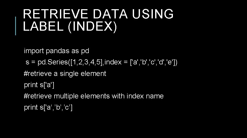 RETRIEVE DATA USING LABEL (INDEX) import pandas as pd s = pd. Series([1, 2, RETRIEVE DATA USING LABEL (INDEX) import pandas as pd s = pd. Series([1, 2,