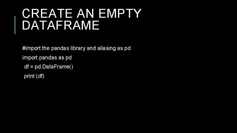 CREATE AN EMPTY DATAFRAME #import the pandas library and aliasing as pd import pandas CREATE AN EMPTY DATAFRAME #import the pandas library and aliasing as pd import pandas