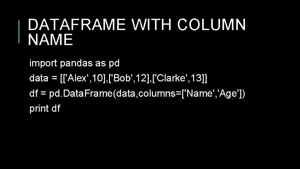 DATAFRAME WITH COLUMN NAME import pandas as pd data = [['Alex', 10], ['Bob', 12],