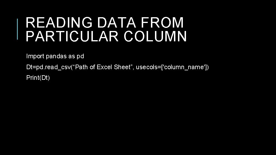 READING DATA FROM PARTICULAR COLUMN Import pandas as pd Dt=pd. read_csv(“Path of Excel Sheet”, READING DATA FROM PARTICULAR COLUMN Import pandas as pd Dt=pd. read_csv(“Path of Excel Sheet”,