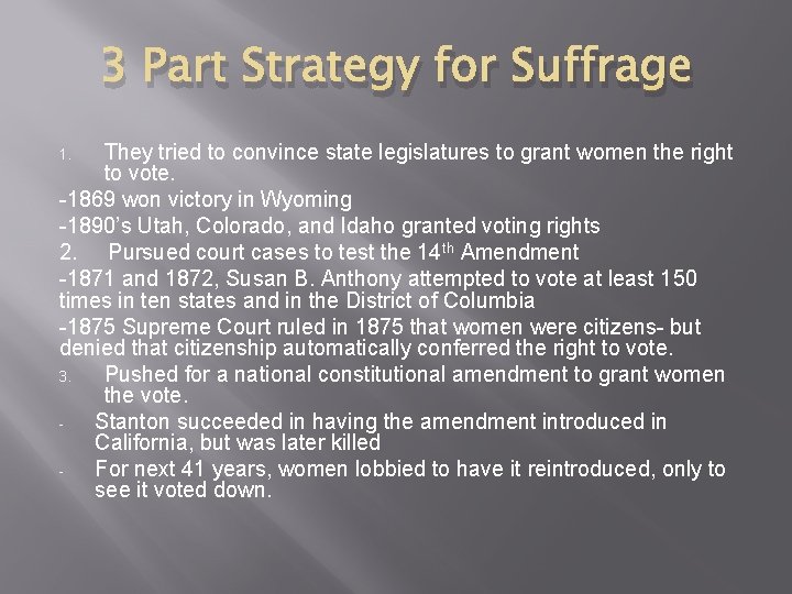 3 Part Strategy for Suffrage They tried to convince state legislatures to grant women