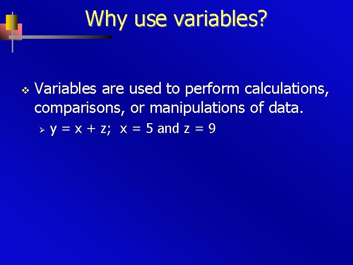 Why use variables? v Variables are used to perform calculations, comparisons, or manipulations of