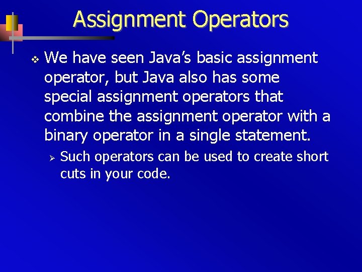 Assignment Operators v We have seen Java’s basic assignment operator, but Java also has