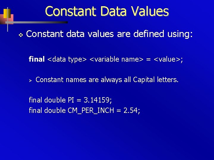 Constant Data Values v Constant data values are defined using: final <data type> <variable