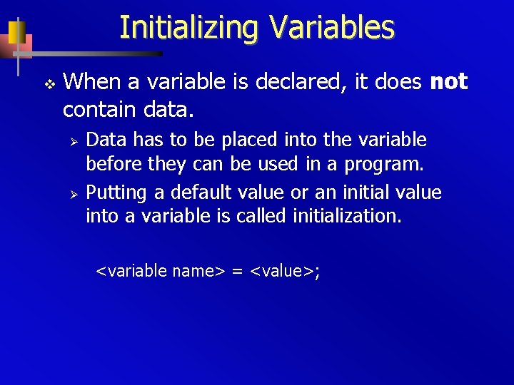 Initializing Variables v When a variable is declared, it does not contain data. Ø