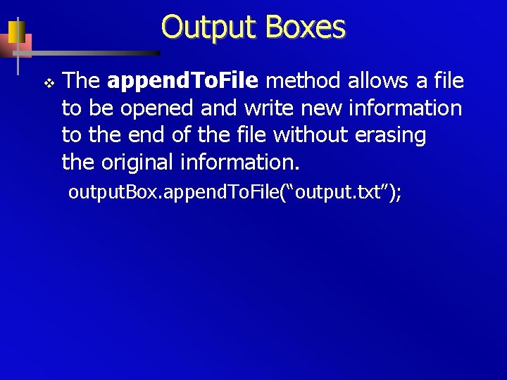 Output Boxes v The append. To. File method allows a file to be opened