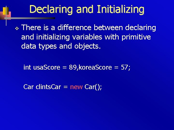 Declaring and Initializing v There is a difference between declaring and initializing variables with