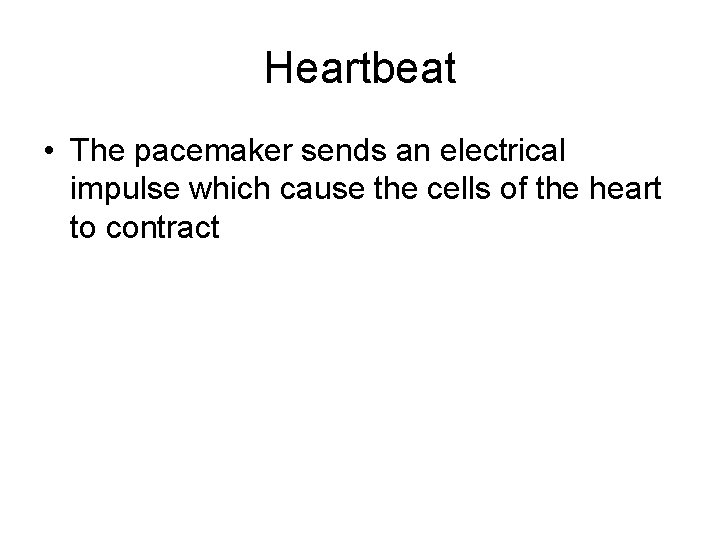 Heartbeat • The pacemaker sends an electrical impulse which cause the cells of the