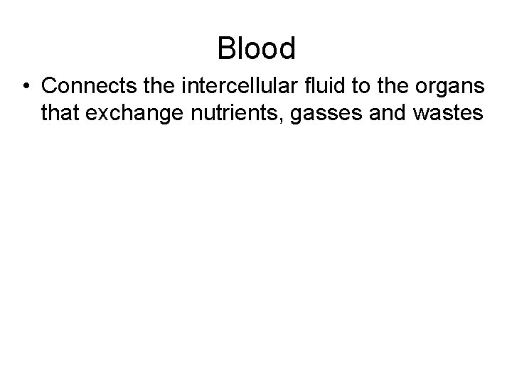 Blood • Connects the intercellular fluid to the organs that exchange nutrients, gasses and
