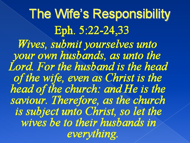 The Wife’s Responsibility Eph. 5: 22 -24, 33 Wives, submit yourselves unto your own