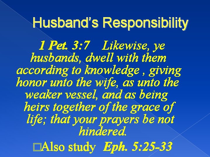 Husband’s Responsibility 1 Pet. 3: 7 Likewise, ye husbands, dwell with them according to