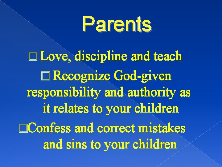 Parents � Love, discipline and teach � Recognize God-given responsibility and authority as it