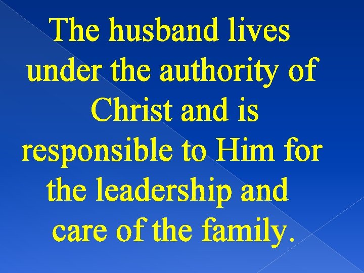 The husband lives under the authority of Christ and is responsible to Him for