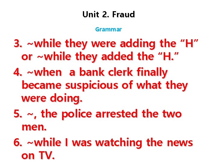 Unit 2. Fraud Grammar 3. ~while they were adding the “H” or ~while they