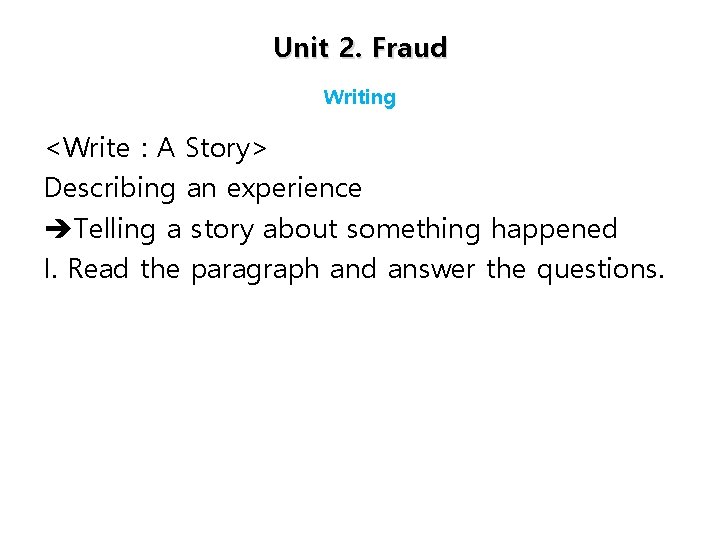 Unit 2. Fraud Writing <Write : A Story> Describing an experience èTelling a story