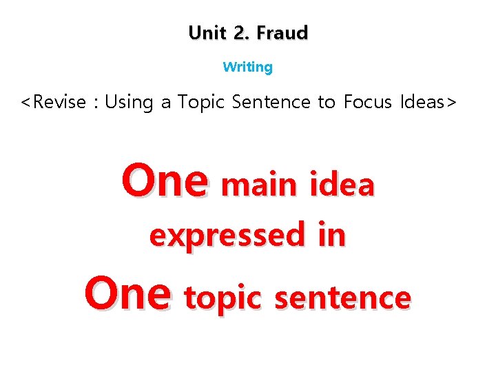 Unit 2. Fraud Writing <Revise : Using a Topic Sentence to Focus Ideas> One