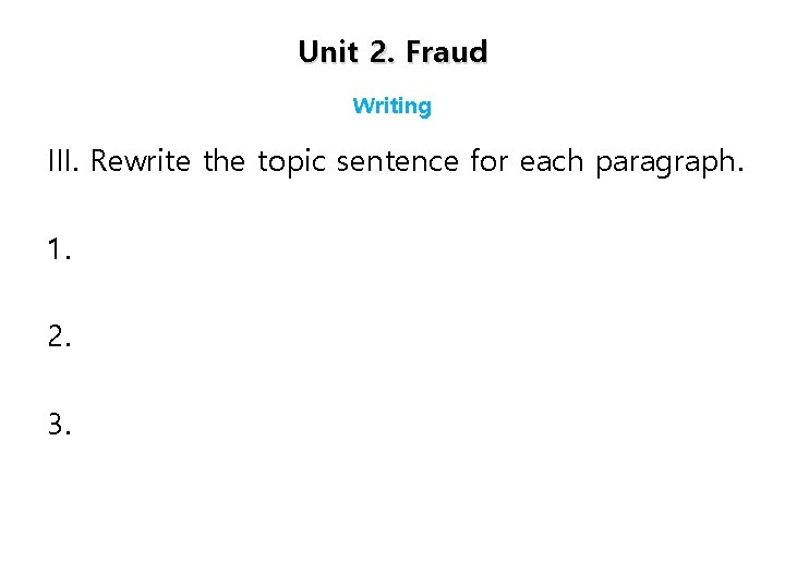 Unit 2. Fraud Writing III. Rewrite the topic sentence for each paragraph. 1. 2.