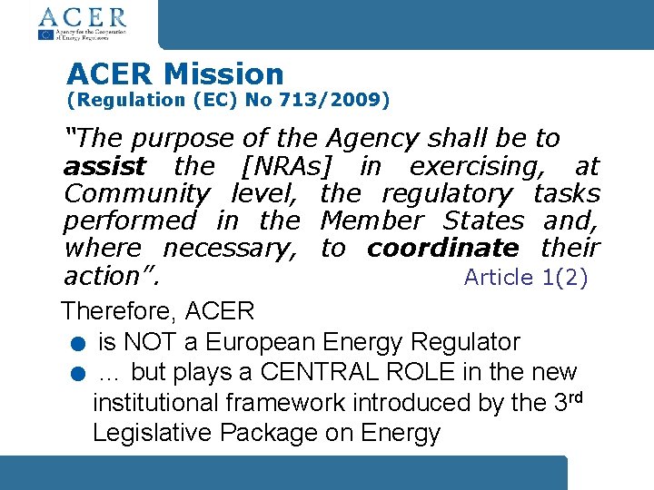 ACER Mission (Regulation (EC) No 713/2009) “The purpose of the Agency shall be to