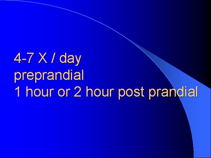 4 -7 X / day preprandial 1 hour or 2 hour post prandial 