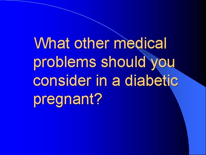 What other medical problems should you consider in a diabetic pregnant? 