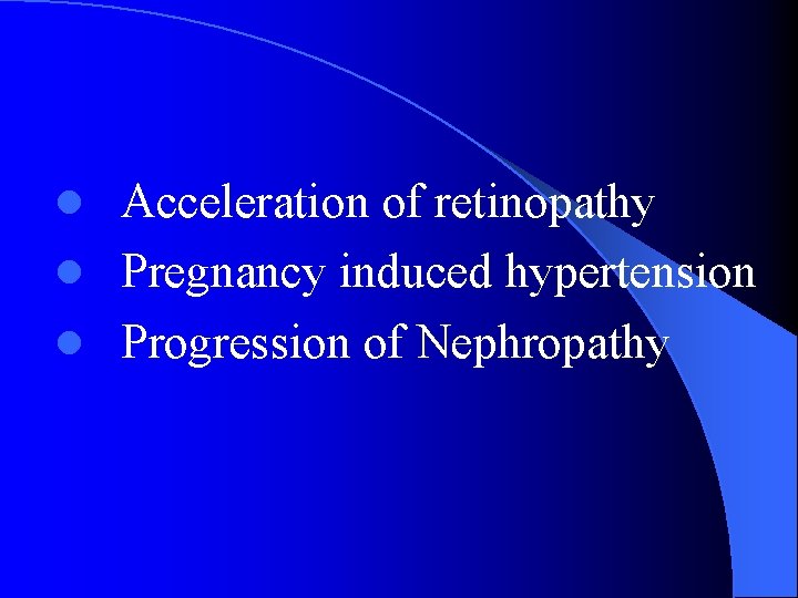 Acceleration of retinopathy l Pregnancy induced hypertension l Progression of Nephropathy l 