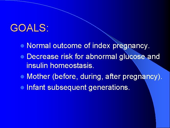 GOALS: l Normal outcome of index pregnancy. l Decrease risk for abnormal glucose and