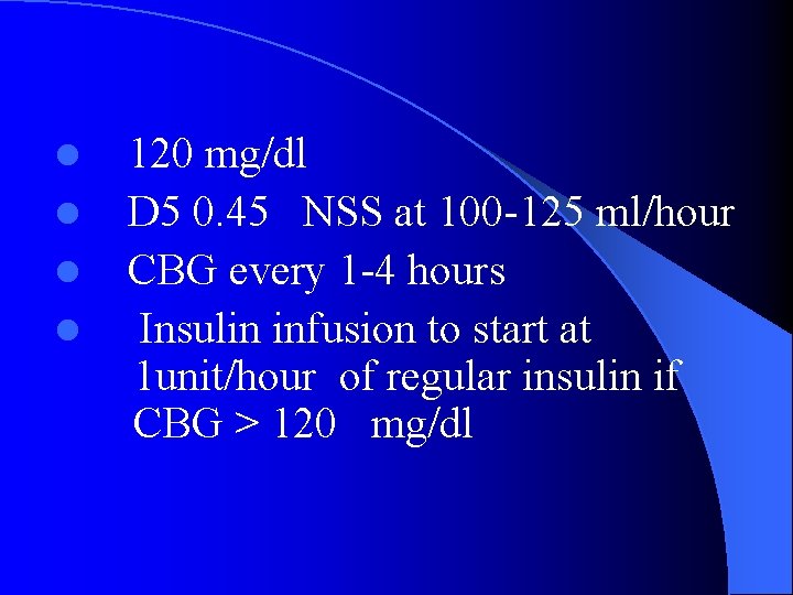 l l 120 mg/dl D 5 0. 45 NSS at 100 -125 ml/hour CBG