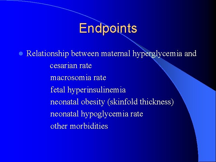 Endpoints l Relationship between maternal hyperglycemia and cesarian rate macrosomia rate fetal hyperinsulinemia neonatal