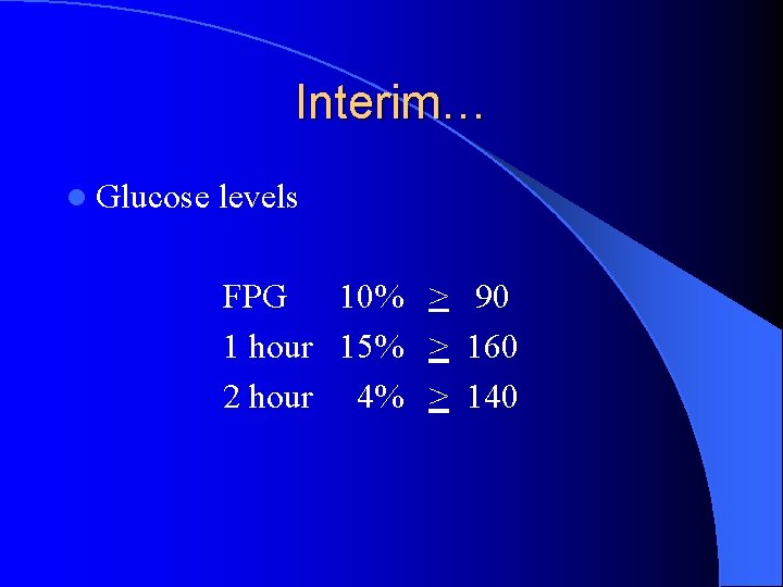 Interim… l Glucose levels FPG 10% > 90 1 hour 15% > 160 2