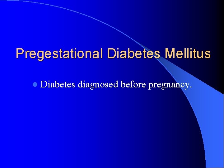 Pregestational Diabetes Mellitus l Diabetes diagnosed before pregnancy. 