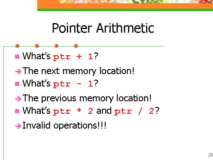 Pointer Arithmetic n What’s ptr + 1? The next memory location! n What’s ptr