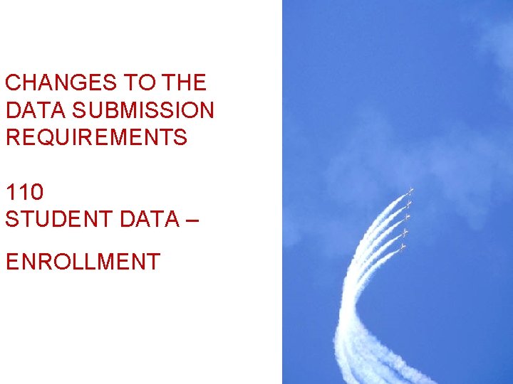 CHANGES TO THE DATA SUBMISSION REQUIREMENTS 110 STUDENT DATA – ENROLLMENT 