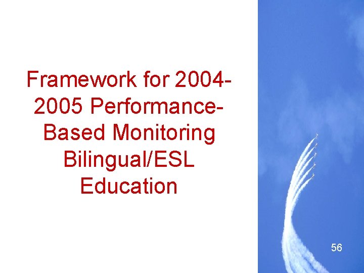 Framework for 20042005 Performance. Based Monitoring Bilingual/ESL Education 56 